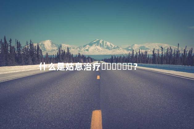 什么是姑息治疗？